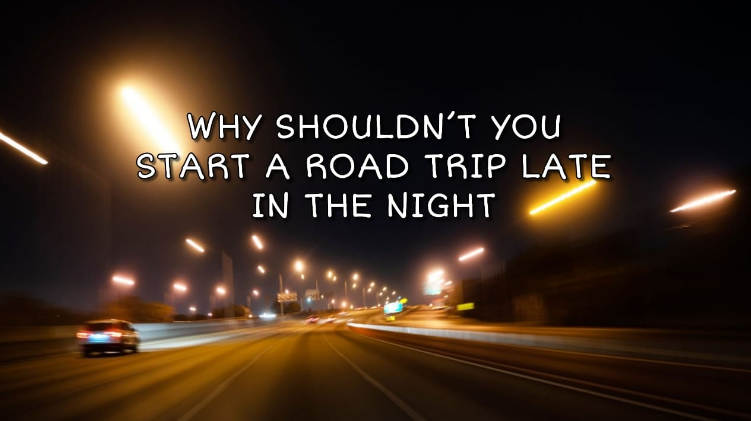 why shouldn't you start a road trip late in the night?